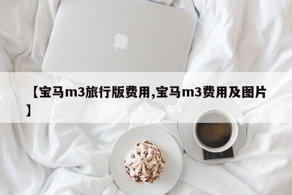 【宝马m3旅行版费用,宝马m3费用及图片】