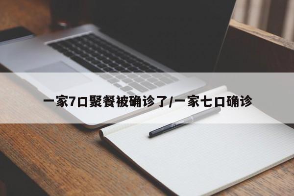 一家7口聚餐被确诊了/一家七口确诊