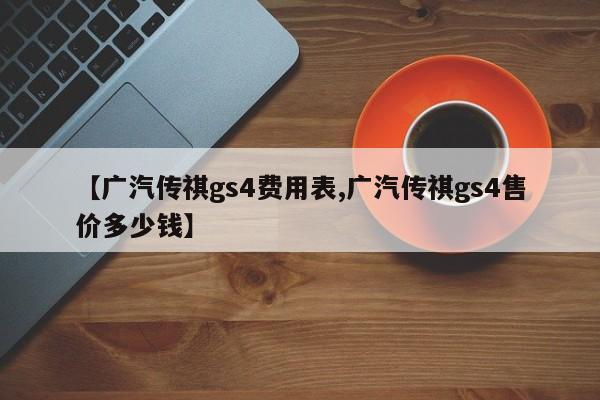 【广汽传祺gs4费用表,广汽传祺gs4售价多少钱】