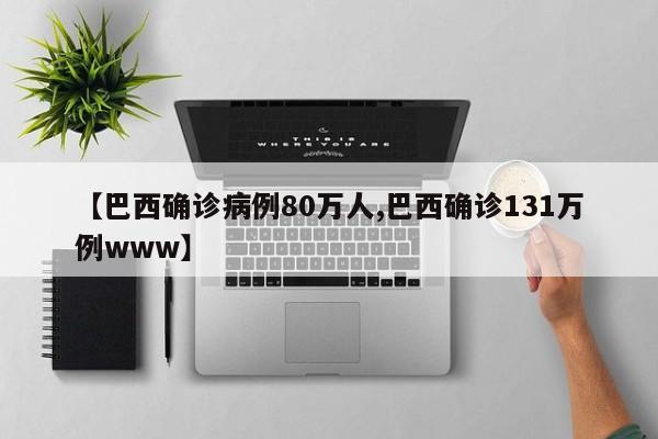 【巴西确诊病例80万人,巴西确诊131万例www】
