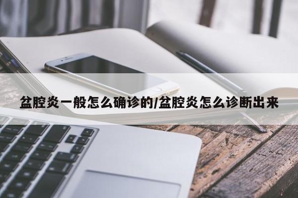 盆腔炎一般怎么确诊的/盆腔炎怎么诊断出来