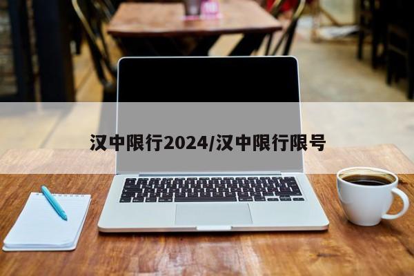汉中限行2024/汉中限行限号
