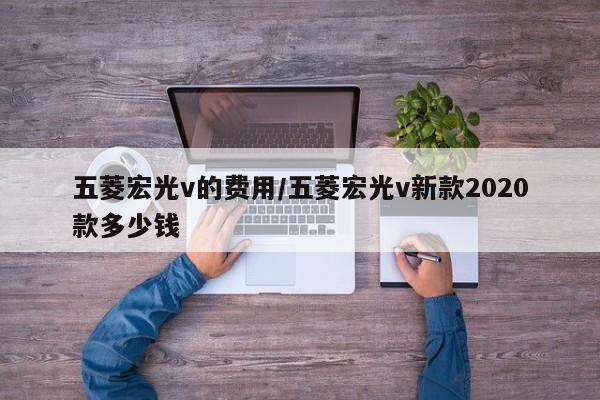 五菱宏光v的费用/五菱宏光v新款2020款多少钱