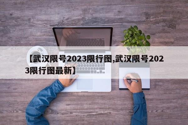【武汉限号2023限行图,武汉限号2023限行图最新】