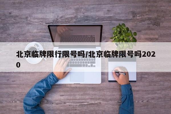 北京临牌限行限号吗/北京临牌限号吗2020