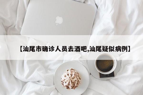 【汕尾市确诊人员去酒吧,汕尾疑似病例】