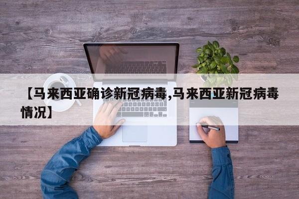 【马来西亚确诊新冠病毒,马来西亚新冠病毒情况】