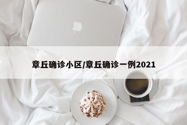 章丘确诊小区/章丘确诊一例2021