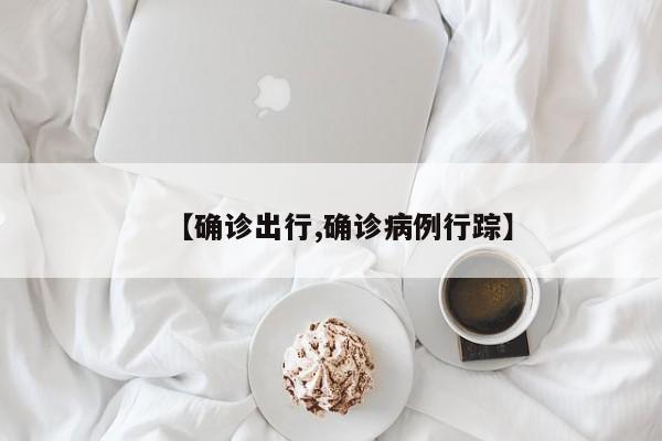 【确诊出行,确诊病例行踪】