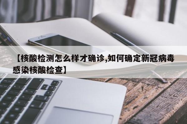 【核酸检测怎么样才确诊,如何确定新冠病毒感染核酸检查】