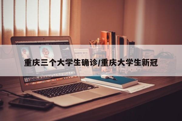 重庆三个大学生确诊/重庆大学生新冠