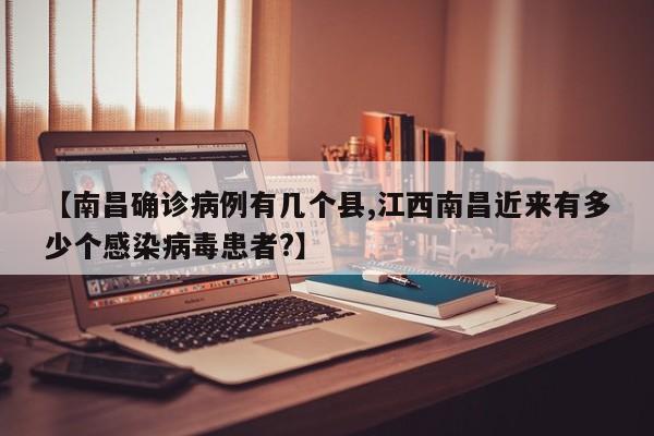 【南昌确诊病例有几个县,江西南昌近来有多少个感染病毒患者?】