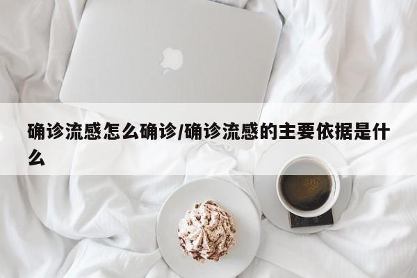 确诊流感怎么确诊/确诊流感的主要依据是什么