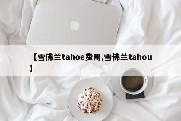 【雪佛兰tahoe费用,雪佛兰tahou】