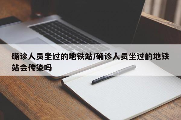 确诊人员坐过的地铁站/确诊人员坐过的地铁站会传染吗