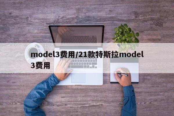 model3费用/21款特斯拉model3费用