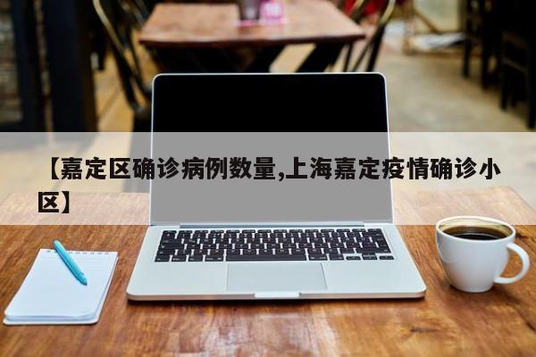 【嘉定区确诊病例数量,上海嘉定疫情确诊小区】