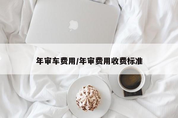 年审车费用/年审费用收费标准