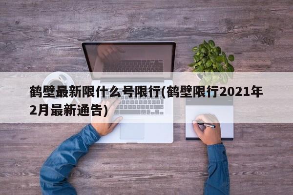 鹤壁最新限什么号限行(鹤壁限行2021年2月最新通告)