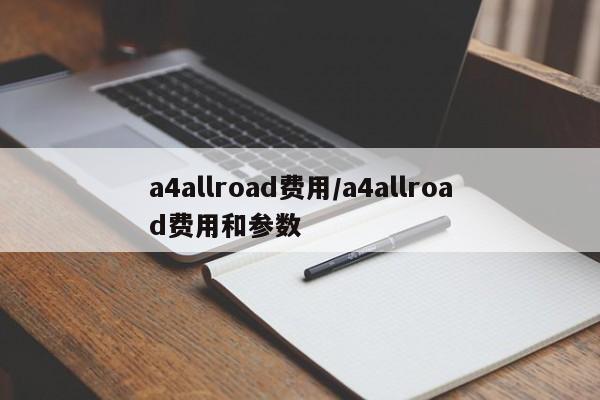 a4allroad费用/a4allroad费用和参数