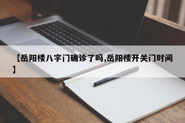 【岳阳楼八字门确诊了吗,岳阳楼开关门时间】