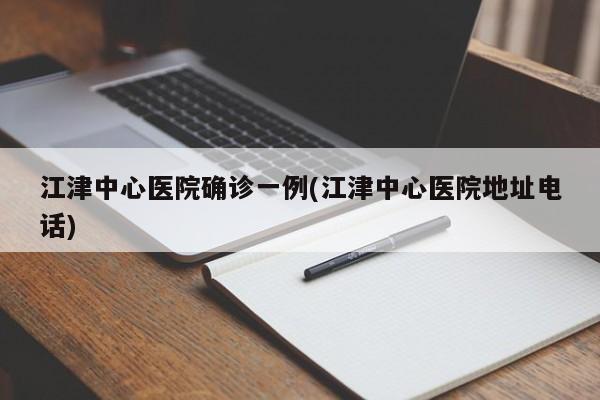 江津中心医院确诊一例(江津中心医院地址电话)