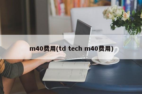 m40费用(td tech m40费用)