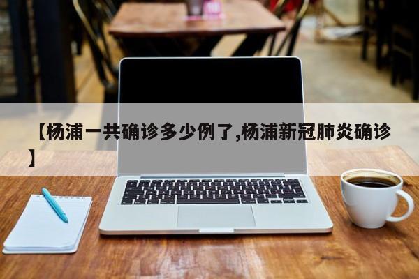 【杨浦一共确诊多少例了,杨浦新冠肺炎确诊】