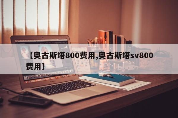 【奥古斯塔800费用,奥古斯塔sv800费用】