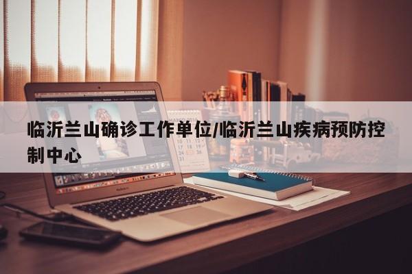 临沂兰山确诊工作单位/临沂兰山疾病预防控制中心