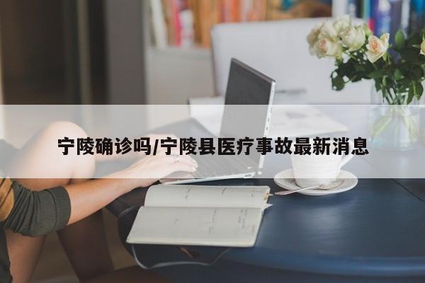 宁陵确诊吗/宁陵县医疗事故最新消息