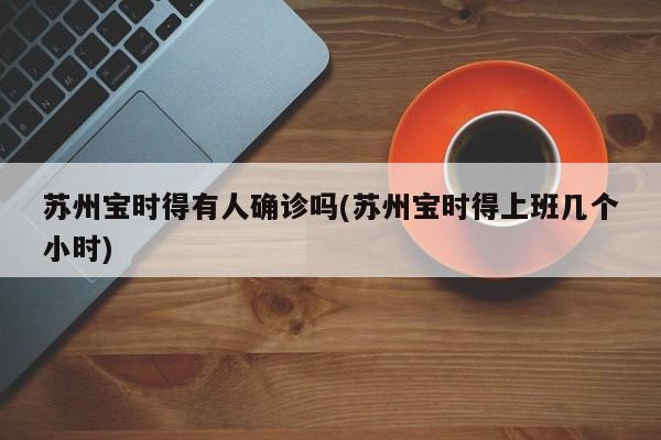 苏州宝时得有人确诊吗(苏州宝时得上班几个小时)