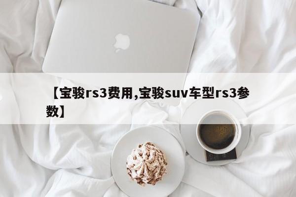 【宝骏rs3费用,宝骏suv车型rs3参数】