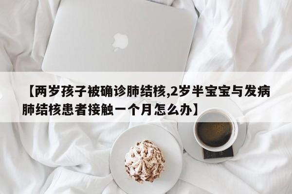 【两岁孩子被确诊肺结核,2岁半宝宝与发病肺结核患者接触一个月怎么办】