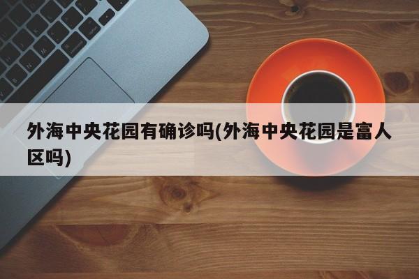 外海中央花园有确诊吗(外海中央花园是富人区吗)