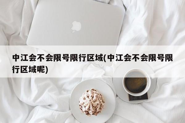 中江会不会限号限行区域(中江会不会限号限行区域呢)