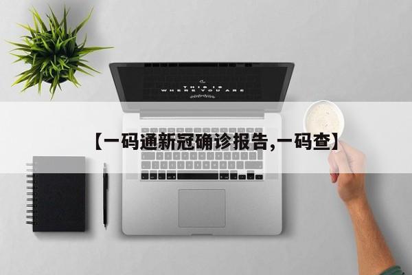 【一码通新冠确诊报告,一码查】