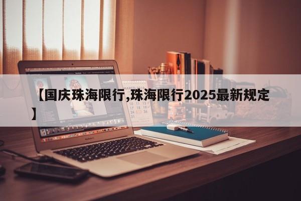 【国庆珠海限行,珠海限行2025最新规定】