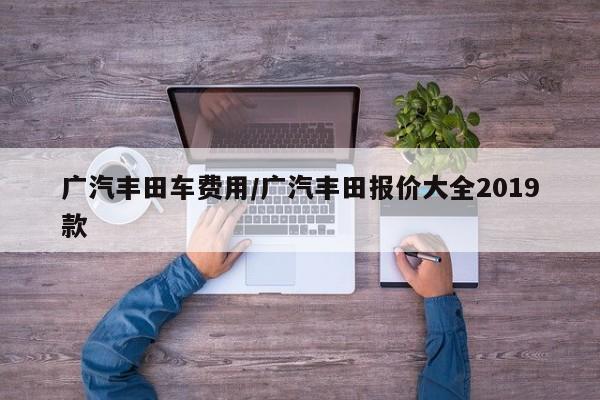 广汽丰田车费用/广汽丰田报价大全2019款