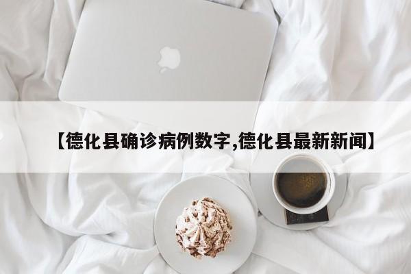 【德化县确诊病例数字,德化县最新新闻】