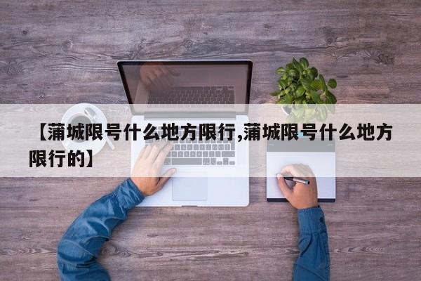 【蒲城限号什么地方限行,蒲城限号什么地方限行的】