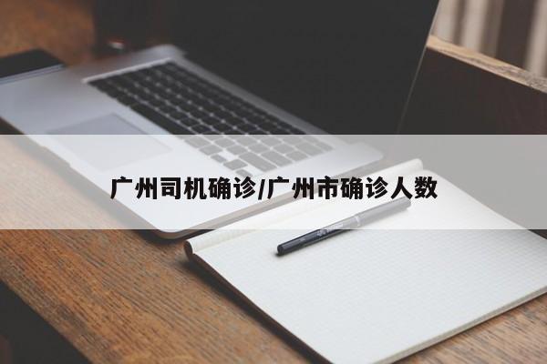广州司机确诊/广州市确诊人数