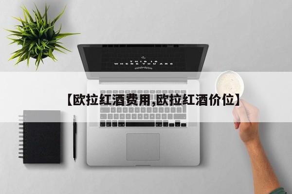 【欧拉红酒费用,欧拉红酒价位】