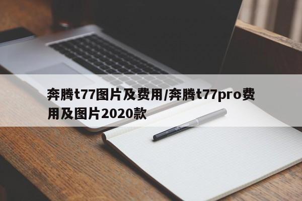 奔腾t77图片及费用/奔腾t77pro费用及图片2020款