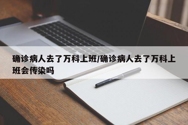 确诊病人去了万科上班/确诊病人去了万科上班会传染吗