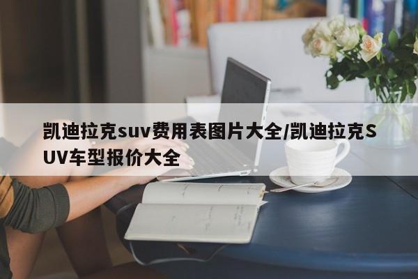 凯迪拉克suv费用表图片大全/凯迪拉克SUV车型报价大全