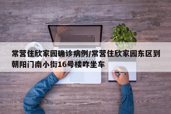 常营住欣家园确诊病例/常营住欣家园东区到朝阳门南小街16号楼咋坐车