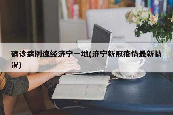 确诊病例途经济宁一地(济宁新冠疫情最新情况)