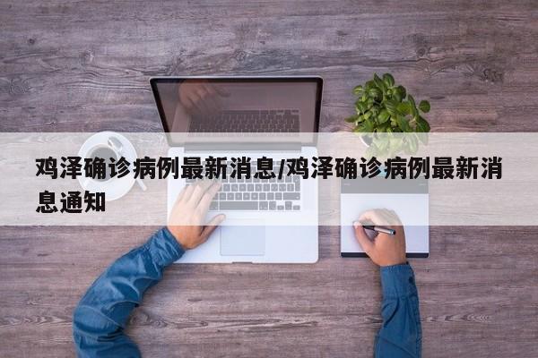 鸡泽确诊病例最新消息/鸡泽确诊病例最新消息通知