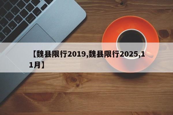 【魏县限行2019,魏县限行2025,11月】